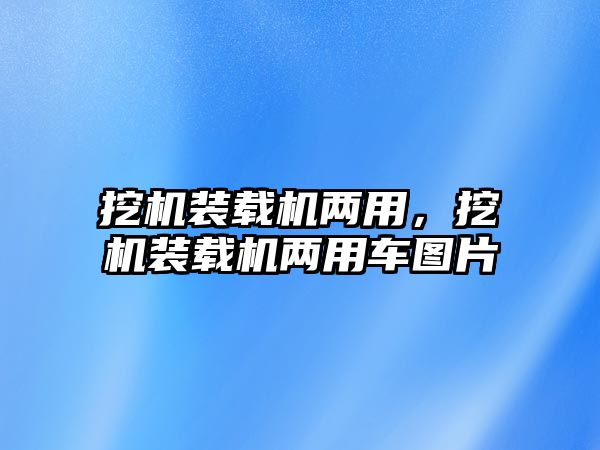 挖機裝載機兩用，挖機裝載機兩用車圖片