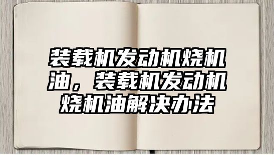 裝載機發(fā)動機燒機油，裝載機發(fā)動機燒機油解決辦法