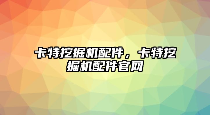 卡特挖掘機配件，卡特挖掘機配件官網(wǎng)