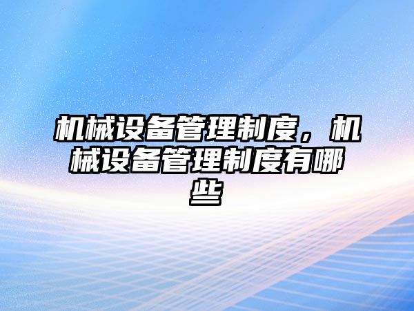 機械設(shè)備管理制度，機械設(shè)備管理制度有哪些