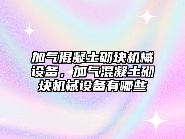 加氣混凝土砌塊機(jī)械設(shè)備，加氣混凝土砌塊機(jī)械設(shè)備有哪些