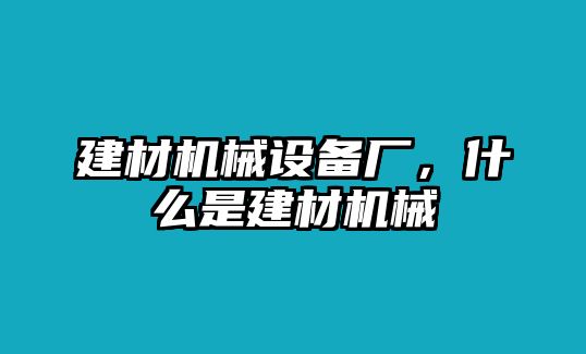 建材機(jī)械設(shè)備廠，什么是建材機(jī)械