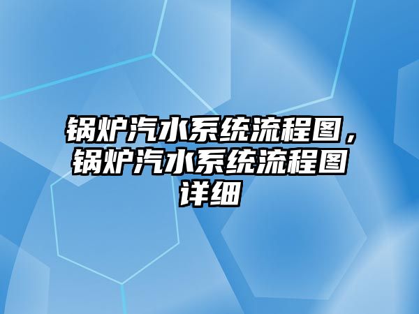 鍋爐汽水系統(tǒng)流程圖，鍋爐汽水系統(tǒng)流程圖詳細(xì)