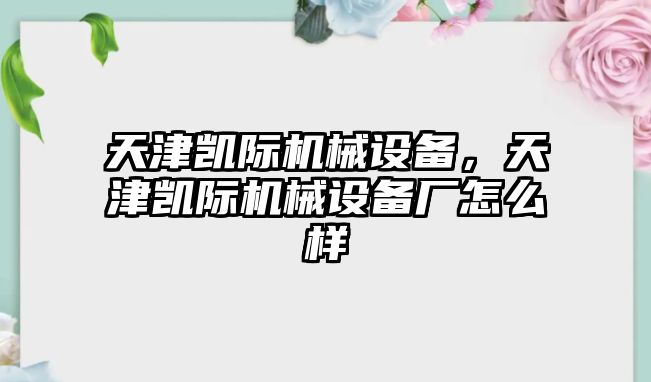 天津凱際機(jī)械設(shè)備，天津凱際機(jī)械設(shè)備廠怎么樣