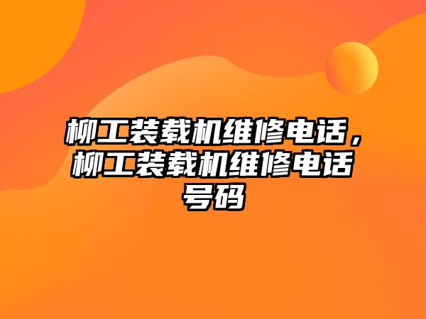 柳工裝載機維修電話，柳工裝載機維修電話號碼