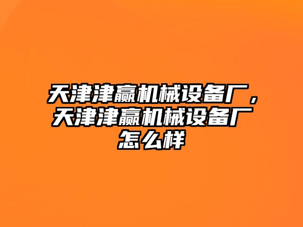 天津津贏機(jī)械設(shè)備廠，天津津贏機(jī)械設(shè)備廠怎么樣