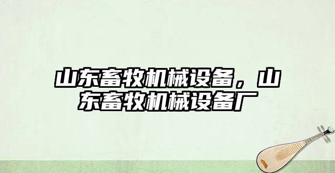 山東畜牧機械設(shè)備，山東畜牧機械設(shè)備廠