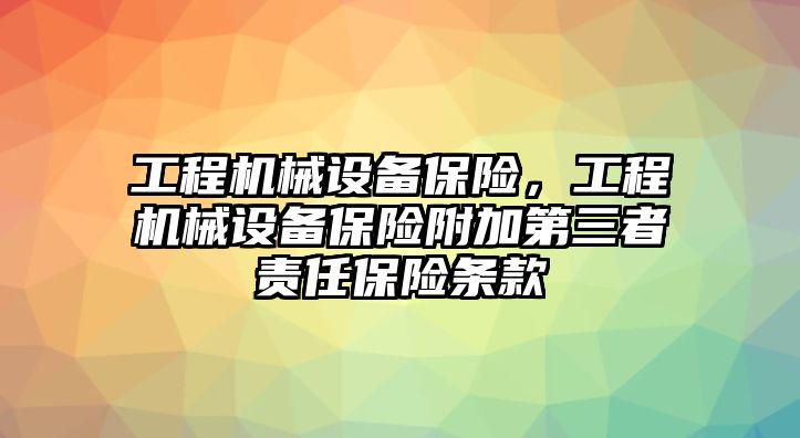 工程機(jī)械設(shè)備保險(xiǎn)，工程機(jī)械設(shè)備保險(xiǎn)附加第三者責(zé)任保險(xiǎn)條款