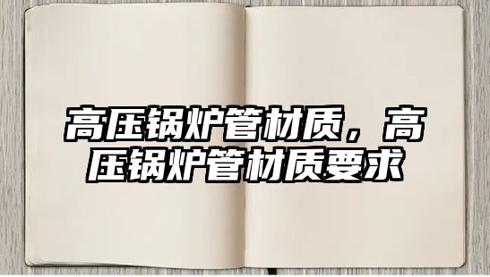 高壓鍋爐管材質，高壓鍋爐管材質要求