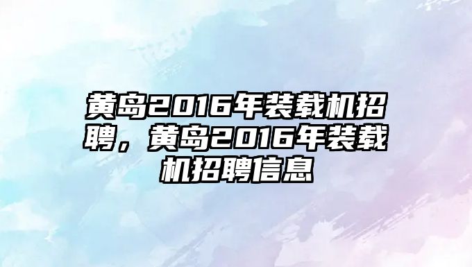 黃島2016年裝載機(jī)招聘，黃島2016年裝載機(jī)招聘信息