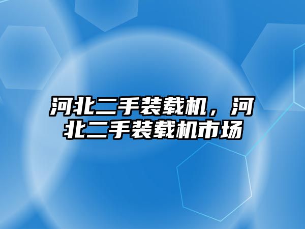 河北二手裝載機，河北二手裝載機市場