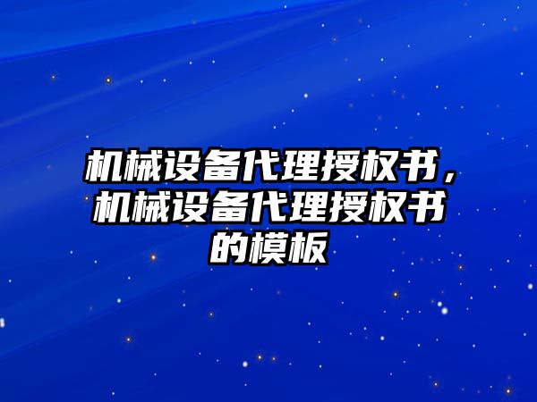 機械設備代理授權書，機械設備代理授權書的模板