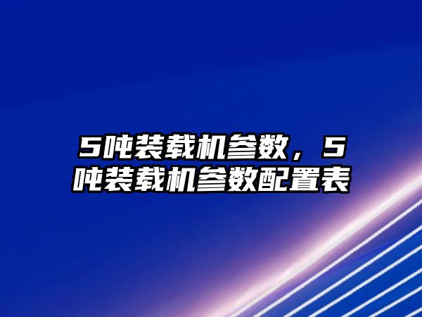 5噸裝載機參數(shù)，5噸裝載機參數(shù)配置表