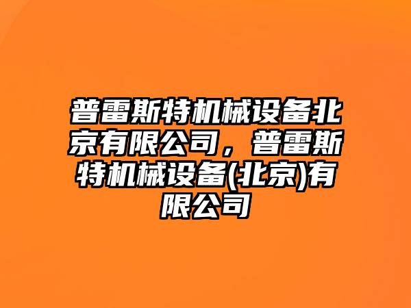 普雷斯特機(jī)械設(shè)備北京有限公司，普雷斯特機(jī)械設(shè)備(北京)有限公司