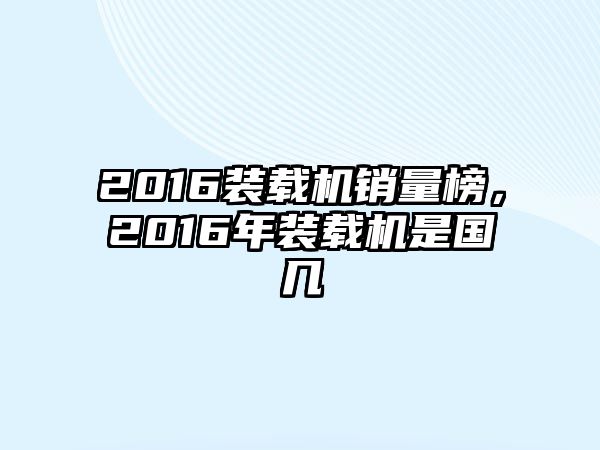 2016裝載機(jī)銷量榜，2016年裝載機(jī)是國(guó)幾