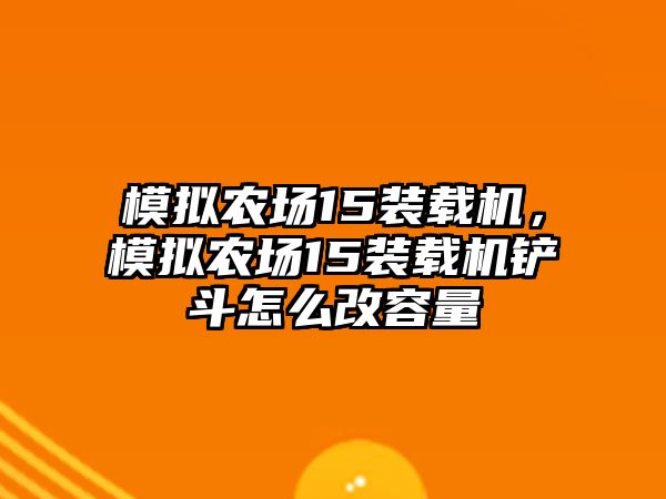 模擬農(nóng)場15裝載機，模擬農(nóng)場15裝載機鏟斗怎么改容量