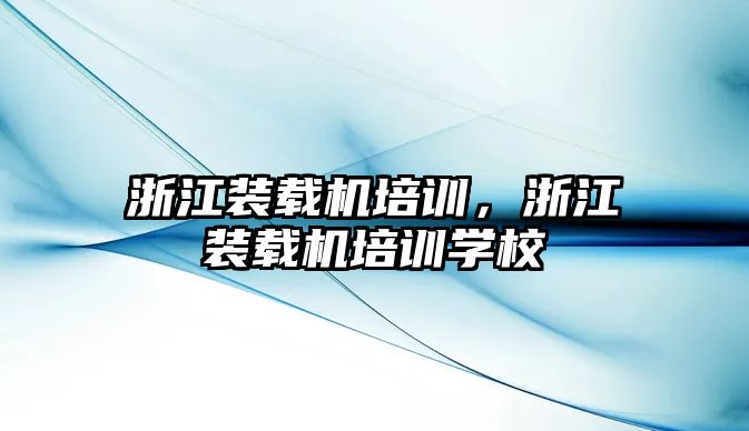 浙江裝載機培訓，浙江裝載機培訓學校