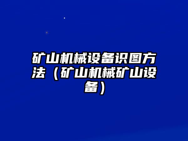 礦山機械設(shè)備識圖方法（礦山機械礦山設(shè)備）