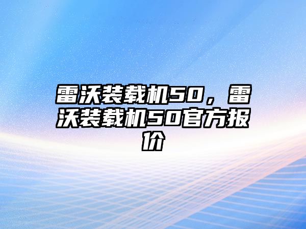 雷沃裝載機50，雷沃裝載機50官方報價