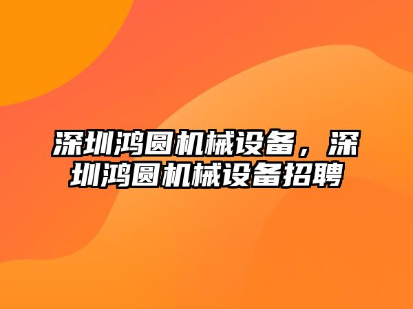 深圳鴻圓機械設備，深圳鴻圓機械設備招聘