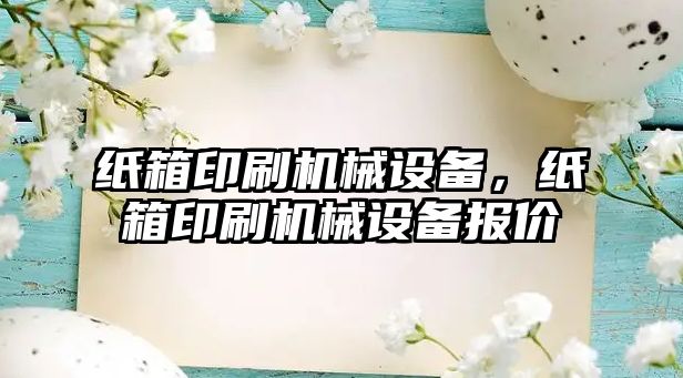 紙箱印刷機械設備，紙箱印刷機械設備報價