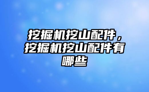 挖掘機挖山配件，挖掘機挖山配件有哪些