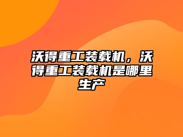 沃得重工裝載機，沃得重工裝載機是哪里生產