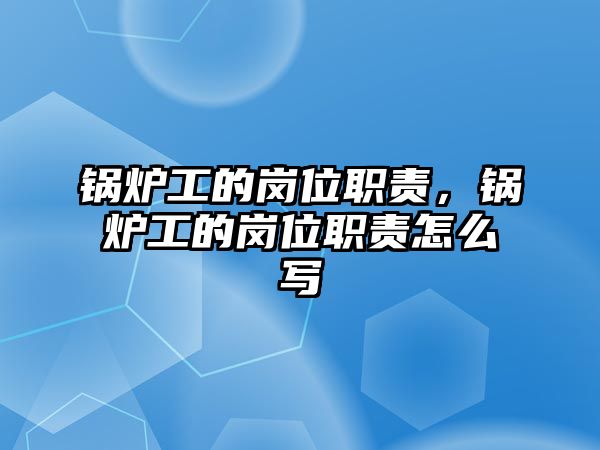 鍋爐工的崗位職責(zé)，鍋爐工的崗位職責(zé)怎么寫