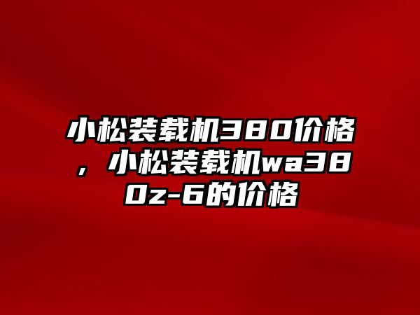 小松裝載機380價格，小松裝載機wa380z-6的價格