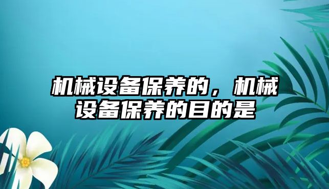 機械設(shè)備保養(yǎng)的，機械設(shè)備保養(yǎng)的目的是