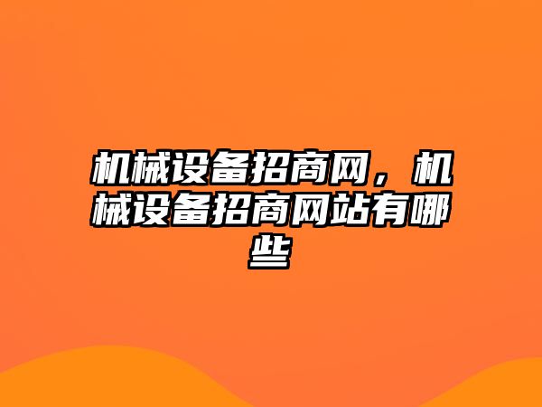 機(jī)械設(shè)備招商網(wǎng)，機(jī)械設(shè)備招商網(wǎng)站有哪些