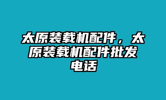 太原裝載機配件，太原裝載機配件批發(fā)電話