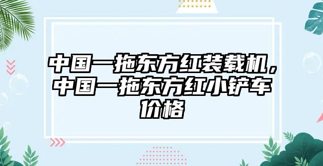 中國一拖東方紅裝載機，中國一拖東方紅小鏟車價格