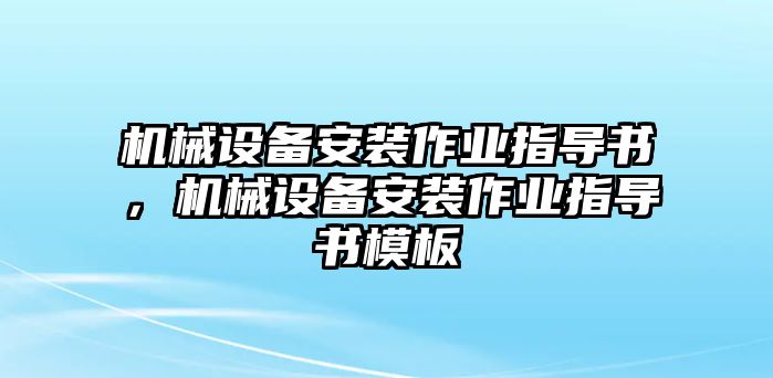 機械設(shè)備安裝作業(yè)指導(dǎo)書，機械設(shè)備安裝作業(yè)指導(dǎo)書模板