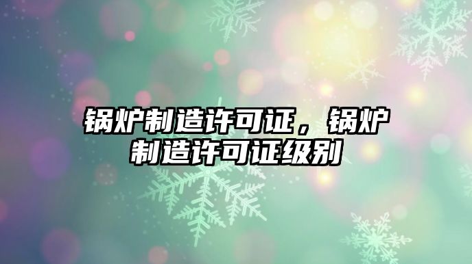 鍋爐制造許可證，鍋爐制造許可證級別