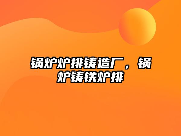 鍋爐爐排鑄造廠，鍋爐鑄鐵爐排