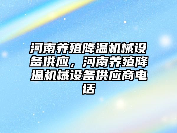 河南養(yǎng)殖降溫機械設備供應，河南養(yǎng)殖降溫機械設備供應商電話