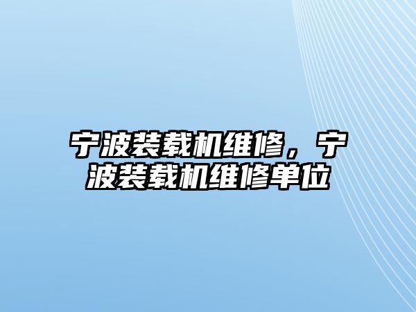 寧波裝載機(jī)維修，寧波裝載機(jī)維修單位