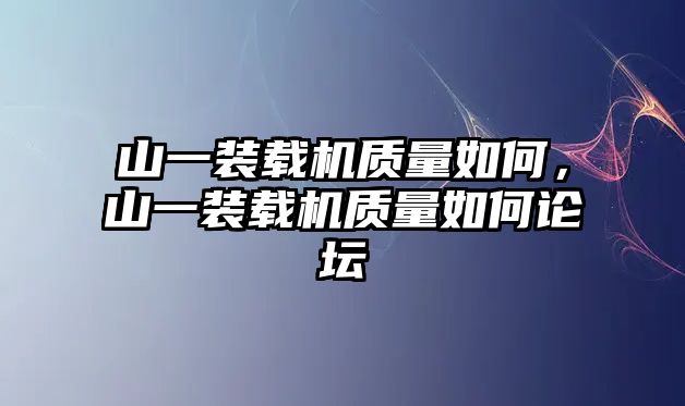 山一裝載機(jī)質(zhì)量如何，山一裝載機(jī)質(zhì)量如何論壇