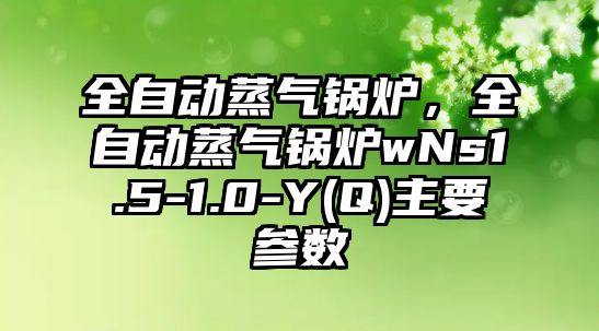 全自動蒸氣鍋爐，全自動蒸氣鍋爐wNs1.5-1.0-Y(Q)主要參數(shù)