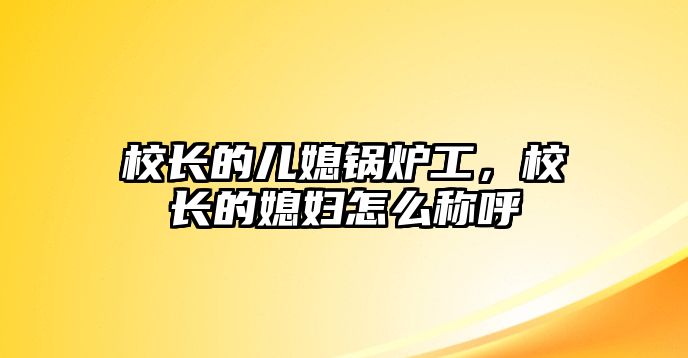 校長的兒媳鍋爐工，校長的媳婦怎么稱呼