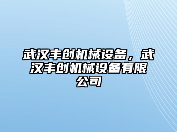 武漢豐創(chuàng)機械設備，武漢豐創(chuàng)機械設備有限公司