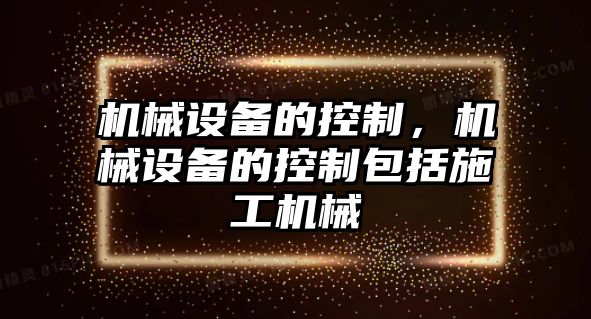 機械設備的控制，機械設備的控制包括施工機械