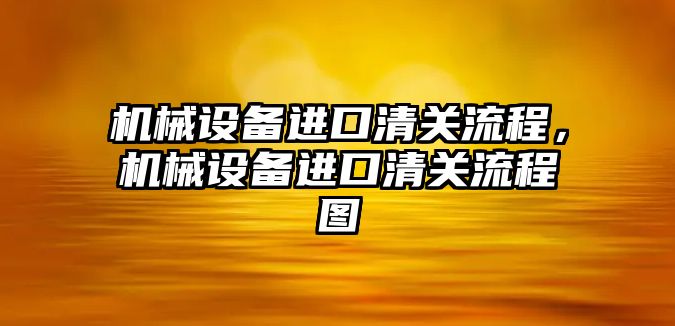 機械設備進口清關流程，機械設備進口清關流程圖