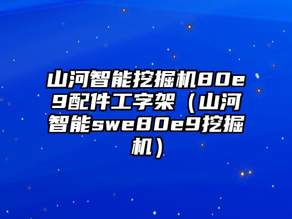 山河智能挖掘機(jī)80e9配件工字架（山河智能swe80e9挖掘機(jī)）