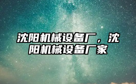 沈陽(yáng)機(jī)械設(shè)備廠，沈陽(yáng)機(jī)械設(shè)備廠家