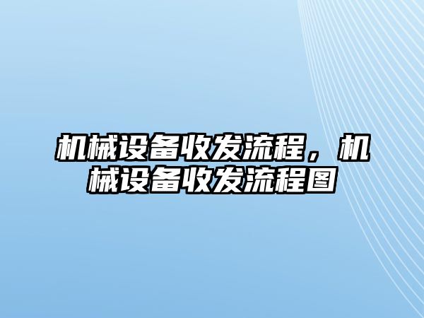 機械設備收發(fā)流程，機械設備收發(fā)流程圖