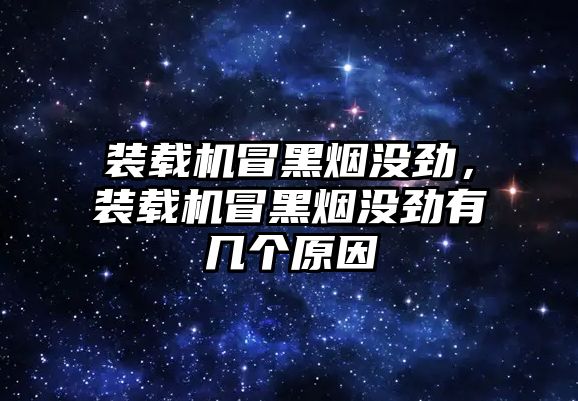 裝載機冒黑煙沒勁，裝載機冒黑煙沒勁有幾個原因