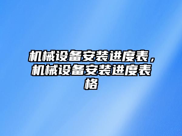 機械設備安裝進度表，機械設備安裝進度表格