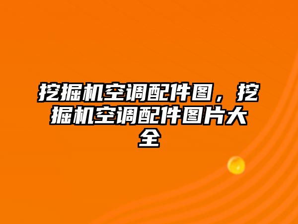 挖掘機空調(diào)配件圖，挖掘機空調(diào)配件圖片大全